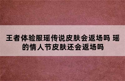 王者体验服瑶传说皮肤会返场吗 瑶的情人节皮肤还会返场吗